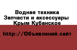 Водная техника Запчасти и аксессуары. Крым,Кубанское